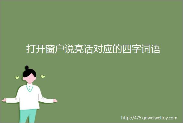 打开窗户说亮话对应的四字词语