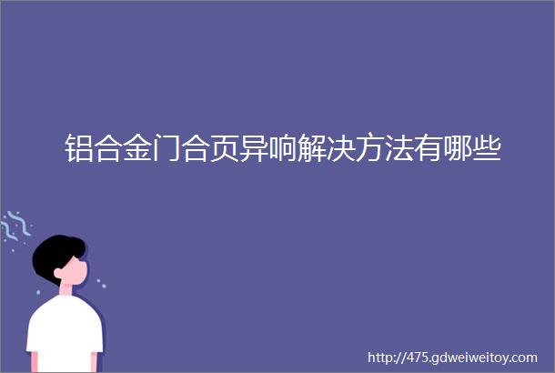 铝合金门合页异响解决方法有哪些